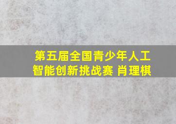 第五届全国青少年人工智能创新挑战赛 肖理棋